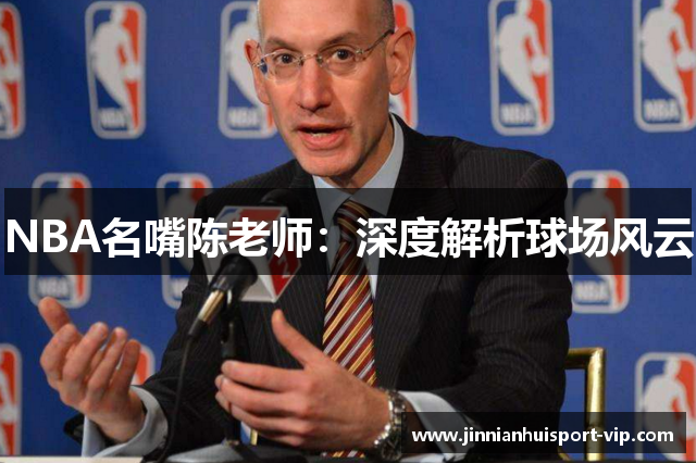 NBA名嘴陈老师：深度解析球场风云