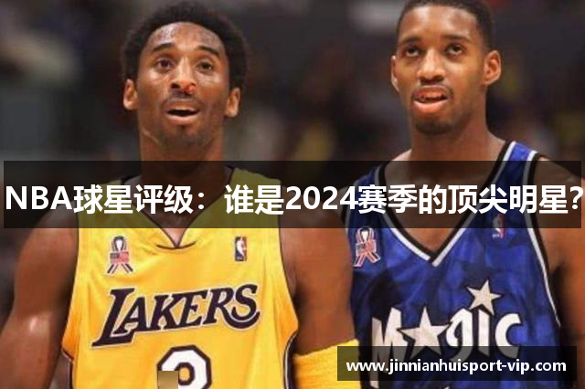 NBA球星评级：谁是2024赛季的顶尖明星？