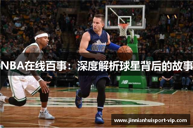 NBA在线百事：深度解析球星背后的故事