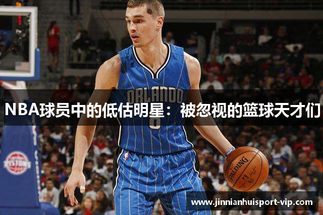 NBA球员中的低估明星：被忽视的篮球天才们