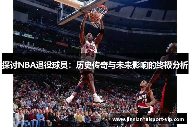 探讨NBA退役球员：历史传奇与未来影响的终极分析