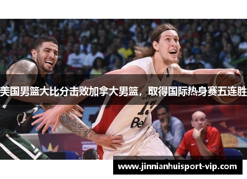 美国男篮大比分击败加拿大男篮，取得国际热身赛五连胜