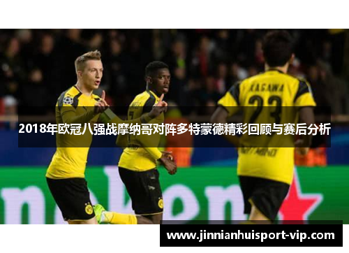 2018年欧冠八强战摩纳哥对阵多特蒙德精彩回顾与赛后分析