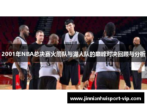 2001年NBA总决赛火箭队与湖人队的巅峰对决回顾与分析